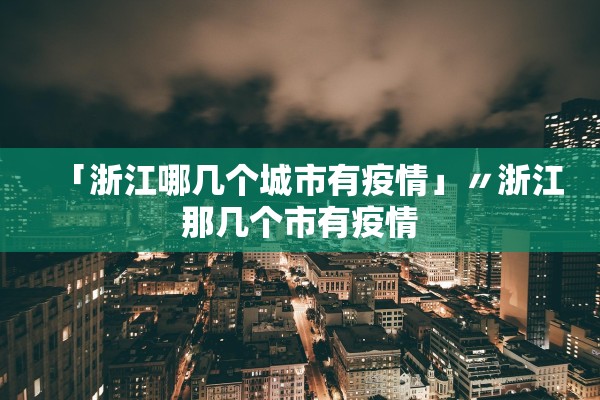 「浙江哪几个城市有疫情」〃浙江那几个市有疫情