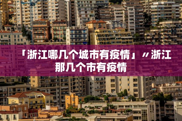 「浙江哪几个城市有疫情」〃浙江那几个市有疫情