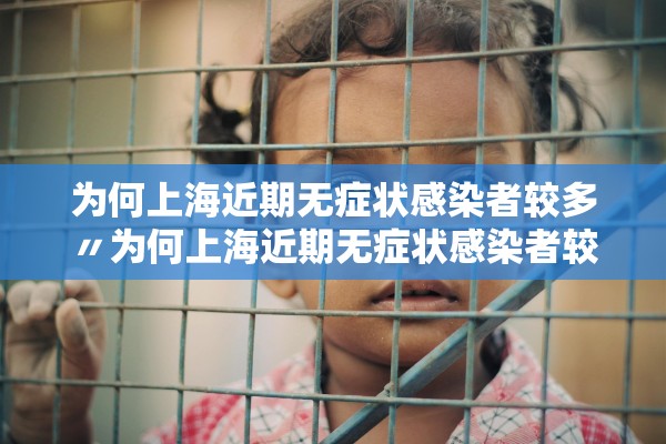 为何上海近期无症状感染者较多〃为何上海近期无症状感染者较多的原因