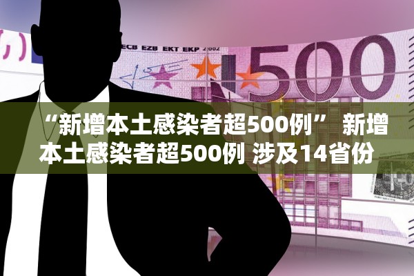 “新增本土感染者超500例	” 新增本土感染者超500例 涉及14省份？