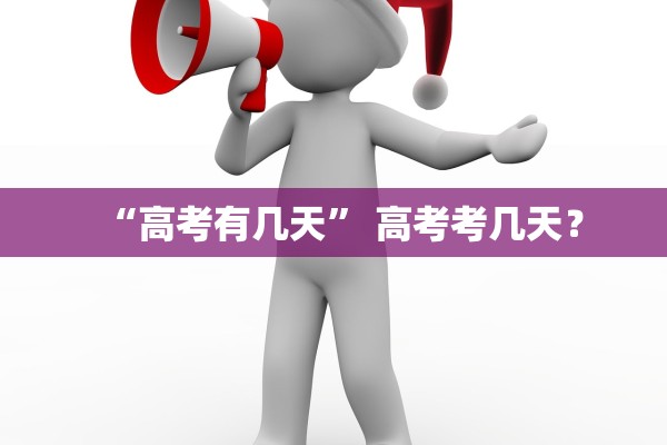 “高考有几天” 高考考几天？