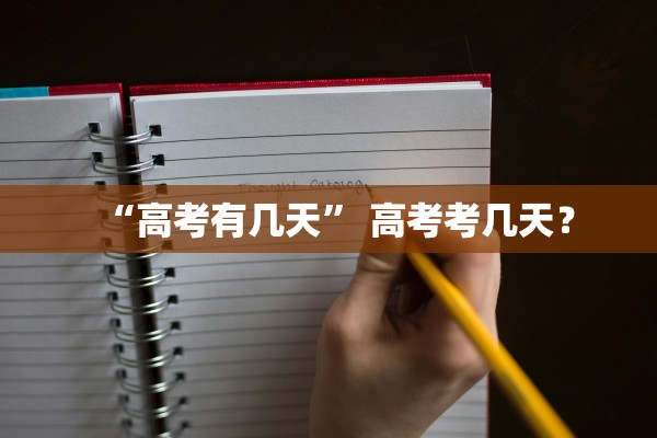 “高考有几天” 高考考几天？