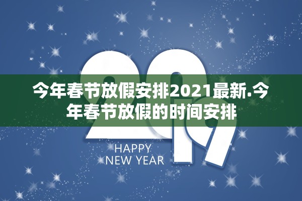 今年春节放假安排2021最新.今年春节放假的时间安排