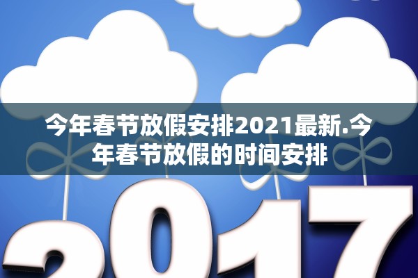 今年春节放假安排2021最新.今年春节放假的时间安排
