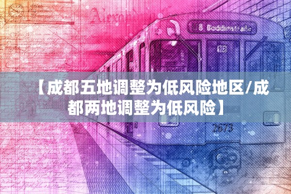 【成都五地调整为低风险地区/成都两地调整为低风险】