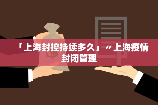 「上海封控持续多久」〃上海疫情封闭管理