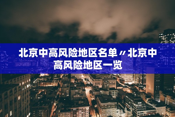 北京中高风险地区名单〃北京中高风险地区一览