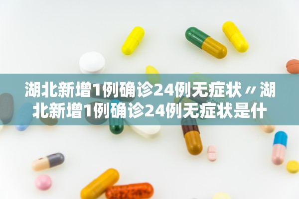 湖北新增1例确诊24例无症状〃湖北新增1例确诊24例无症状是什么