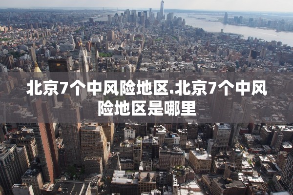 北京7个中风险地区.北京7个中风险地区是哪里