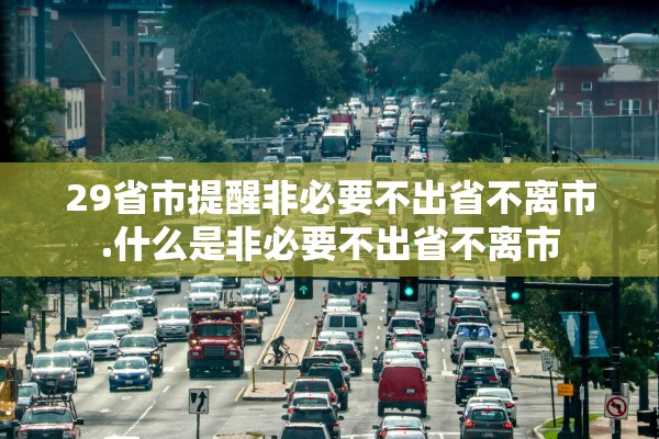 29省市提醒非必要不出省不离市.什么是非必要不出省不离市