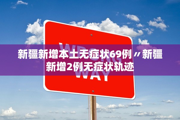 新疆新增本土无症状69例〃新疆新增2例无症状轨迹