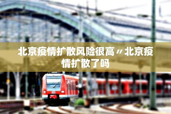 北京疫情扩散风险很高〃北京疫情扩散了吗
