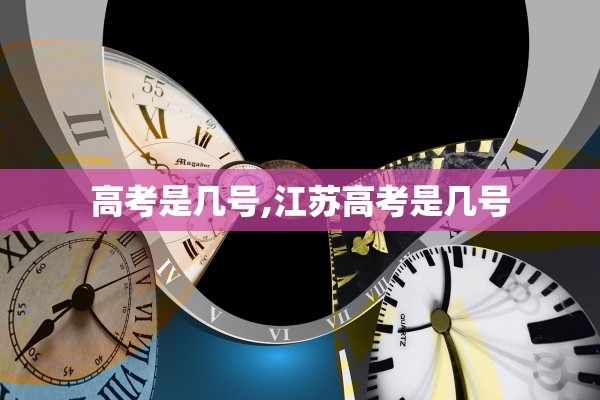 高考是几号,江苏高考是几号