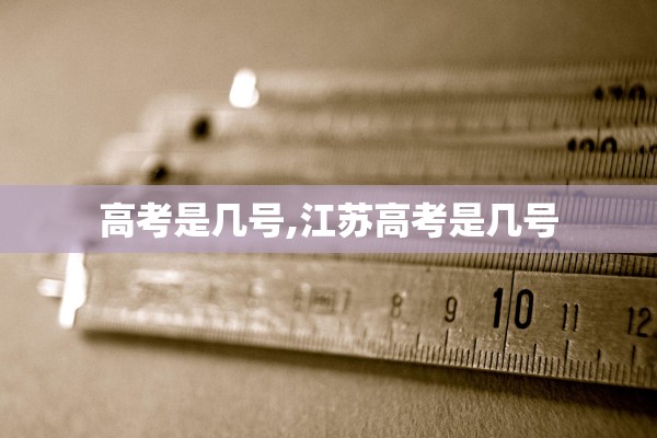 高考是几号,江苏高考是几号