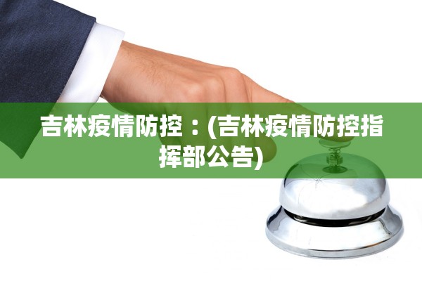 吉林疫情防控︰(吉林疫情防控指挥部公告)