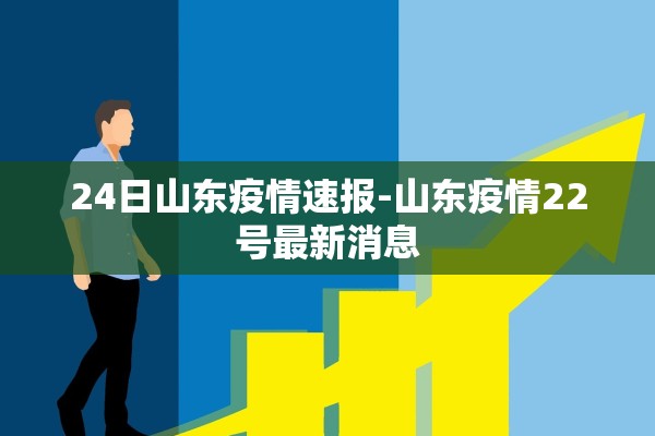 24日山东疫情速报-山东疫情22号最新消息