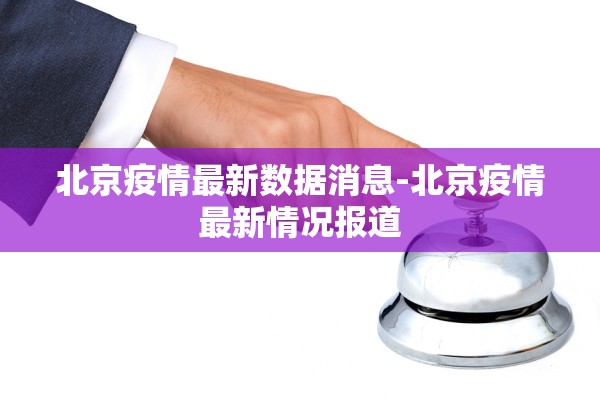 北京疫情最新数据消息-北京疫情最新情况报道