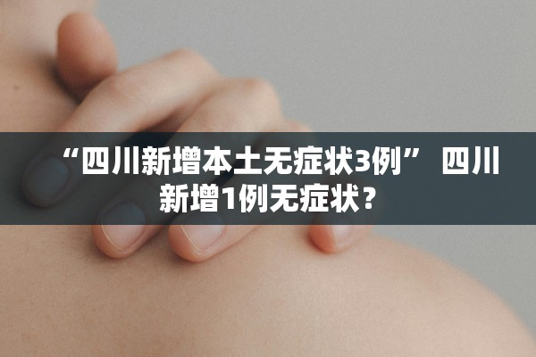 “四川新增本土无症状3例” 四川新增1例无症状？