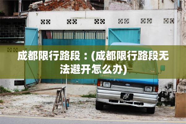 成都限行路段︰(成都限行路段无法避开怎么办)