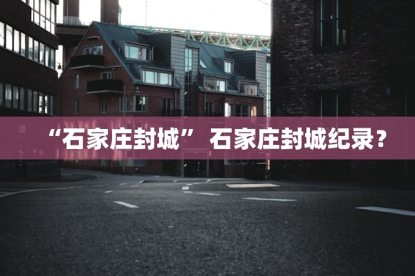 “石家庄封城” 石家庄封城纪录？