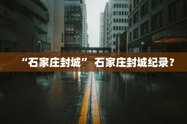 “石家庄封城” 石家庄封城纪录？