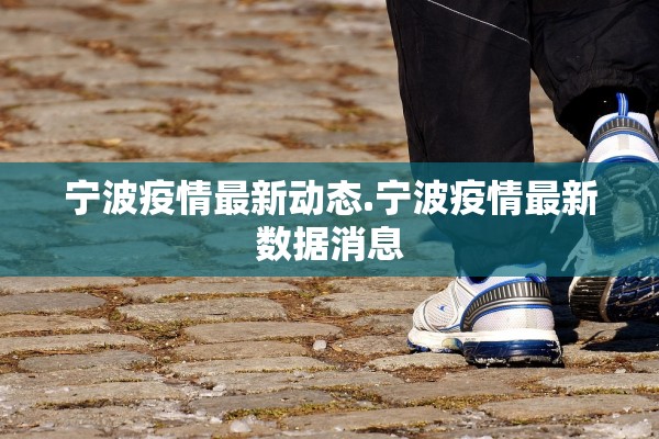 宁波疫情最新动态.宁波疫情最新数据消息