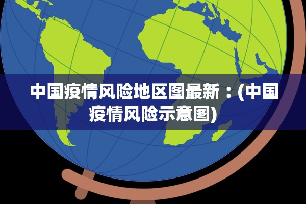 中国疫情风险地区图最新︰(中国疫情风险示意图)