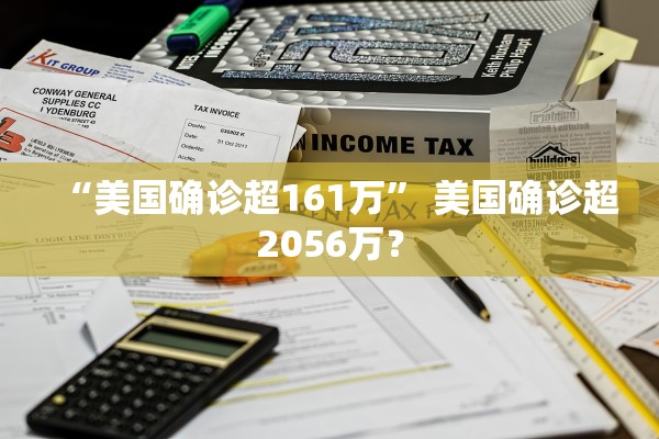 “美国确诊超161万” 美国确诊超2056万？