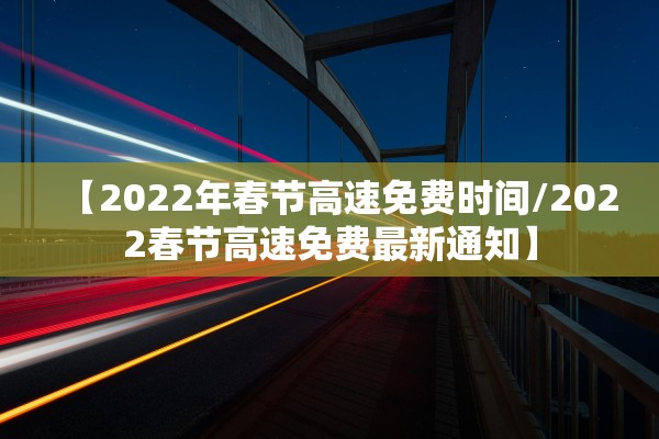 【2022年春节高速免费时间/2022春节高速免费最新通知】