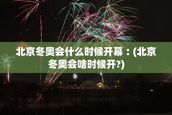 北京冬奥会什么时候开幕︰(北京冬奥会啥时候开?)