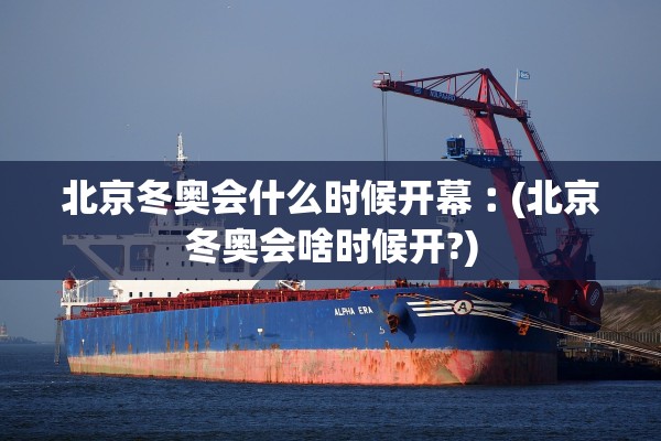 北京冬奥会什么时候开幕︰(北京冬奥会啥时候开?)