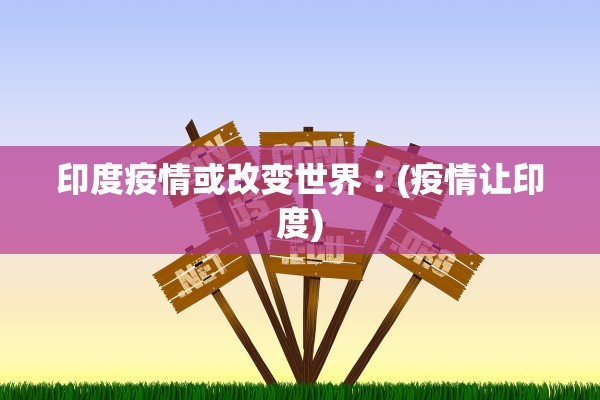 印度疫情或改变世界︰(疫情让印度)