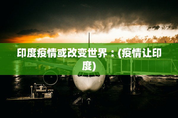 印度疫情或改变世界︰(疫情让印度)