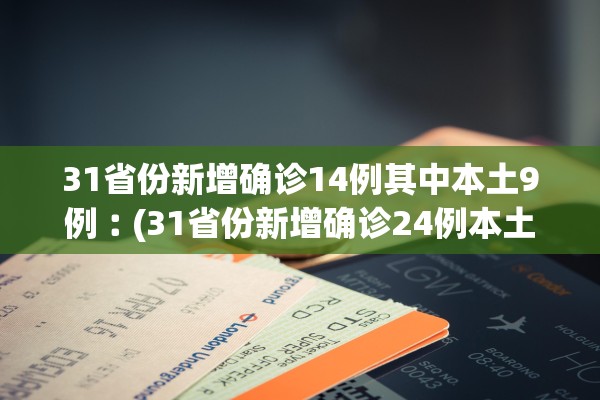 31省份新增确诊14例其中本土9例︰(31省份新增确诊24例本土8例)