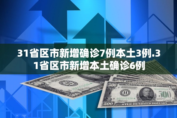 31省区市新增确诊7例本土3例.31省区市新增本土确诊6例