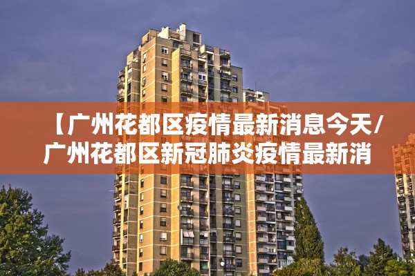 【广州花都区疫情最新消息今天/广州花都区新冠肺炎疫情最新消息】