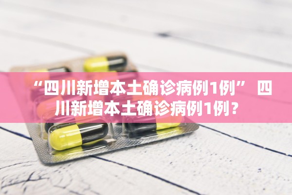 “四川新增本土确诊病例1例	” 四川新增本土确诊病例1例？