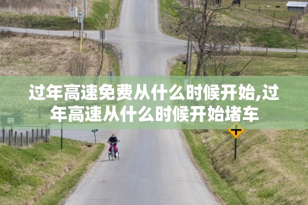 过年高速免费从什么时候开始,过年高速从什么时候开始堵车