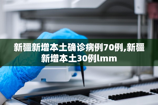 新疆新增本土确诊病例70例,新疆新增本土30例lmm