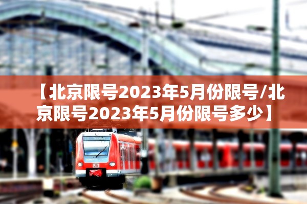 【北京限号2023年5月份限号/北京限号2023年5月份限号多少】