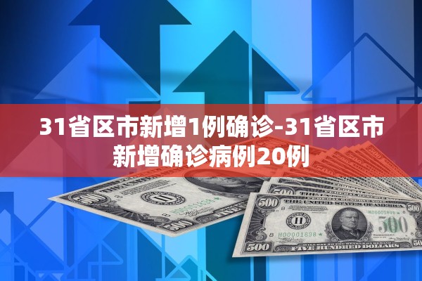 31省区市新增1例确诊-31省区市新增确诊病例20例