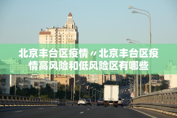 北京丰台区疫情〃北京丰台区疫情高风险和低风险区有哪些