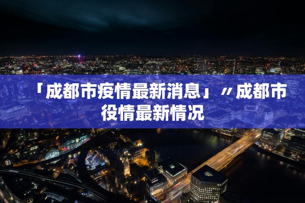 「成都市疫情最新消息」〃成都市役情最新情况