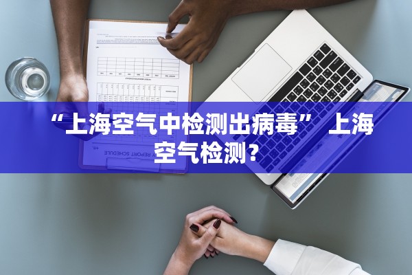 “上海空气中检测出病毒” 上海 空气检测？