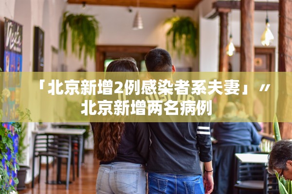 「北京新增2例感染者系夫妻」〃北京新增两名病例