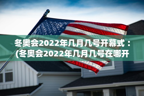 冬奥会2022年几月几号开幕式︰(冬奥会2022年几月几号在哪开)