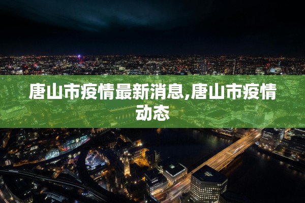 唐山市疫情最新消息,唐山市疫情动态