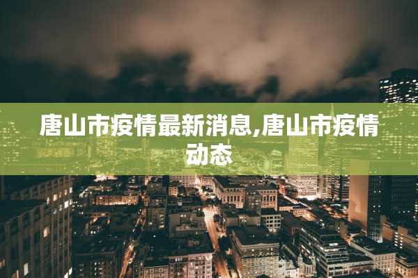 唐山市疫情最新消息,唐山市疫情动态