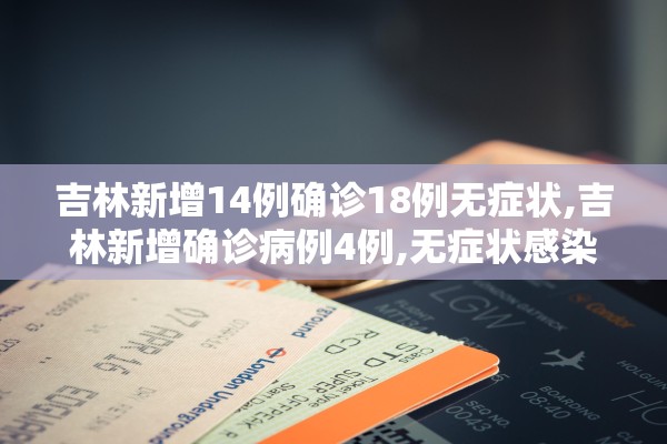 吉林新增14例确诊18例无症状,吉林新增确诊病例4例,无症状感染者3例