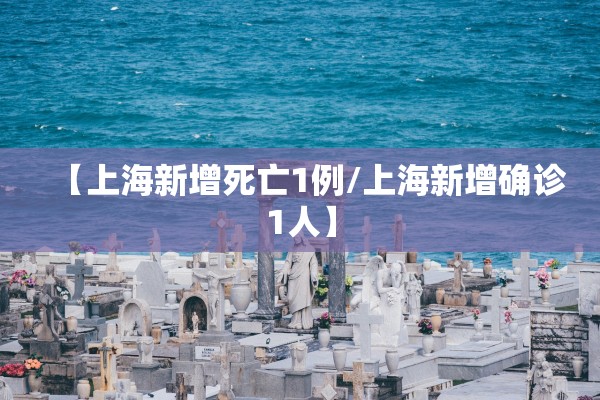 【上海新增死亡1例/上海新增确诊1人】